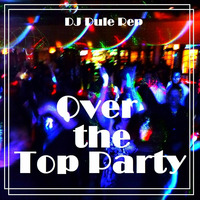 Over The Top Party by DJ Dule Rep