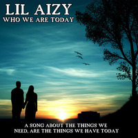 WHO WE ARE TODAY by THE REAL LIL AIZY