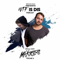 WTF IS DIS PODCAST VOL. 6 w/ Maxtreme by Mischa Dash - WTF Is Dis Podcast