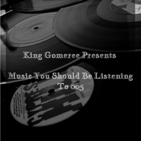 King Gomerce Pres. Music You Should Be Listening To 005 by Mbuyiseni King Gomerce Shabangu