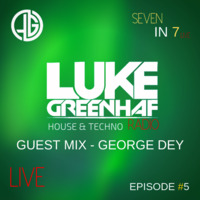 Luke Greenhaf Presents - (Seven In 7) Radio Live - Episode #5 - GUEST MIX - (George Dey) by Luke Greenhaf