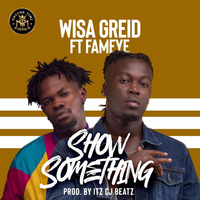 Wisa Greid ft. Fameye - Show Something by jivegh