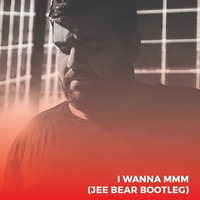 I Wanna MMM (Jee Bear Bootleg) by Jee Bear