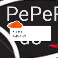Kill me by PePeR d3