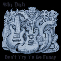 don't try to be funny by Blu Duh