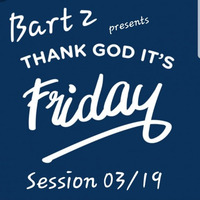 Thank God its Friday Session 03-19 by DJ Bart 2