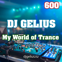 DJ GELIUS - My World of Trance 600 by DJ GELIUS