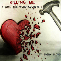 Killing Me ( with the word goodbye ) by Bobby Lloyd