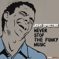 JOHN SPECTRE-NEVER STOP THE FUNKY MUSIC by John Spectre