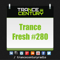 Trance Century Radio - #TranceFresh 280 by Trance Century Radio