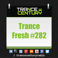 Trance Century Radio - #TranceFresh 282 by Trance Century Radio