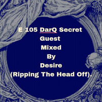 E 105 DarQ Secret Guest Mixed By Desire(Ripping The Head Off) by Desire Dhlamini