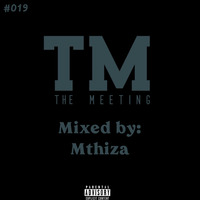 The Meeting#019 Mixed by Mthiza by Mhleli Namhla Ngubo