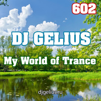 DJ GELIUS - My World of Trance 602 by DJ GELIUS
