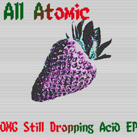 OMG Still Dropping Acid - All Atomic by All Atomic