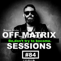 Reverse Stereo presents OFF MATRIX SESSIONS #84 [Be,don't try to become] by Reverse Stereo