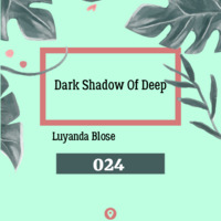 Dark Shadow Of Deep 024 GuestMix By Luyanda Blose by Dark Shadow Of Deep.