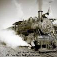 Lyric Bread Session -Old Coal Train To Kgabalatsane by HouseMusicIsLife