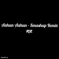 Aahun Aahun - Smashup Remix Dj Rz by DEEJAY RZ