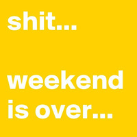 ...shit   weekend is over by miep