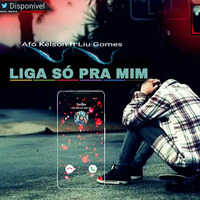 Afó Kelson - LIGA SÓ PRA MIM (feat. Liu Gomes) by MATANGA95 AO