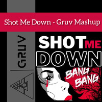 SHOT ME DOWN - GRUV MASHUP by Gruv