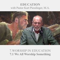 7.1 We All Worship Something - WORSHIP IN EDUCATION | Pastor Kurt Piesslinger, M.A. by FulfilledDesire