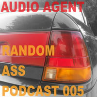 Random Ass Podcast 005 by Audio Agent