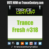 Trance Century Radio - #TranceFresh 318 by Trance Century Radio