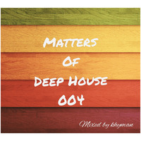 Matters Of Deep House 004 by KHYMAN