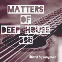 Matters Of Deep House 005 by KHYMAN