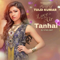 Tanhai | Remix | Dj Vyas Gkp | Tulsi Kumar | by DJ VYAS GKP