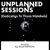 Unplanned Sessions (Dedication To Thuso Matebele) Mixed by Kay Mood WEAPONz by The #WEAPONIZER