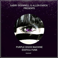 Purple Disco Machine - Exotica Funk (Sabry O'Connell &amp; Allen Parck Mashup) by SABRY OCONNELL