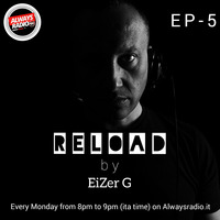Reload by EiZer G - Ep 5 (Alwaysradio.it) by EiZer G
