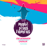 Make Jesus Famous (Feat. Cadilux) by  (Pan Em) Xclusive