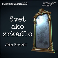 Synergeticum 110 - 2022-01-18 Svet ako zrkadlo - Ján Kozák by Slobodný Vysielač