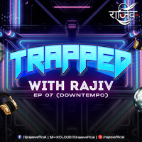 TRAPPED WITH RAJIV - EP 07 (PART 1) DOWNTEMPO by RAJIV