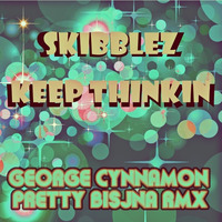 SKIBBLEZ - KEEP THINKIN ( GEORGE CYNNAMON PRETTY BISJNA RMX)OUT NOW!!! by George Cynnamon