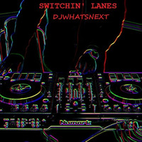 SWITCHIN' LANES by DJWhatsNext