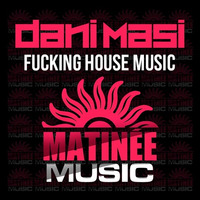 Dani Masi - Fucking House Music (Original Mix) (Release On MATINEE MUSIC - 23th Sept ON SALE) by Dani Masi