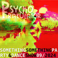 Something Something Party &amp; Dance Show 09/2024 by Psychofrakulator