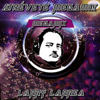 ATREVETE MEGAMIX BY  Larry Larrea by MIXES Y MEGAMIXES