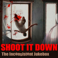 SHOOT IT DOWN by The Inconsistent Jukebox