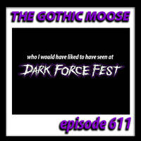The Gothic Moose – Episode 611 – I wish I was going to Dark Force Fest by DJ Moose