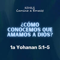 1a Juan (Yohanan) 5-1_5 | ¿Cómo Conocemos que amamos a Dios? by Kehila Camino a Emaus