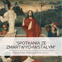 &bdquo;Spotkania ze Zmartwychwstałym&rdquo; - Rekolekcje Wielkopostne 2024 r.