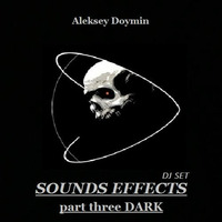 Aleksey Doymin - SOUNDS EFFECTS part three DARK (DJ SET) by Aleksey  Doymin
