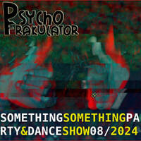Something Something Party &amp; Dance Show 08/2024 by Psychofrakulator