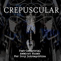 CREPUSCULAR - Post-Industrial Dark Ambient Muzak For Deep Introspektion